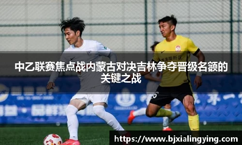 中乙联赛焦点战内蒙古对决吉林争夺晋级名额的关键之战